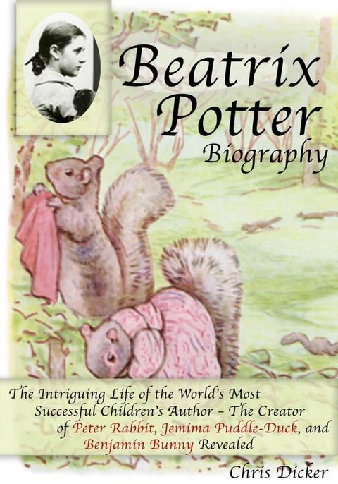 Beatrix Potter Biography: The Intriguing Life of the World’s Most Successful Children’s Author – The Creator of Peter Rabbit, Jemima Puddle-Duck, and Benjamin Bunny Revealed(Kobo/電子書)