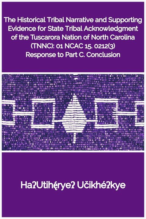 The Historical Tribal Narrative and Supporting Evidence for State Tribal Acknowledgment of the Tuscarora Nation of North Carolina (TNNC): 01 NCAC ... 15. 0212(3) Response to Part C. Conclusion(Kobo/電子書)