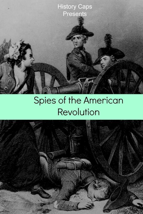 Spies of the American Revolution: The History of George Washington's Secret Spying Ring (The Culper Ring)(Kobo/電子書)