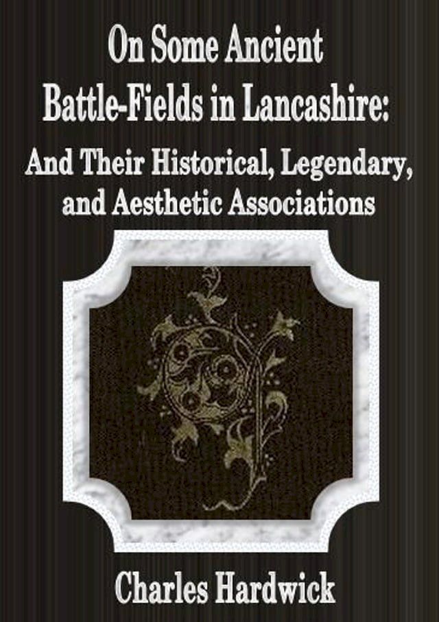  On Some Ancient Battle-Fields in Lancashire: And Their Historical, Legendary, and Aesthetic Associations(Kobo/電子書)