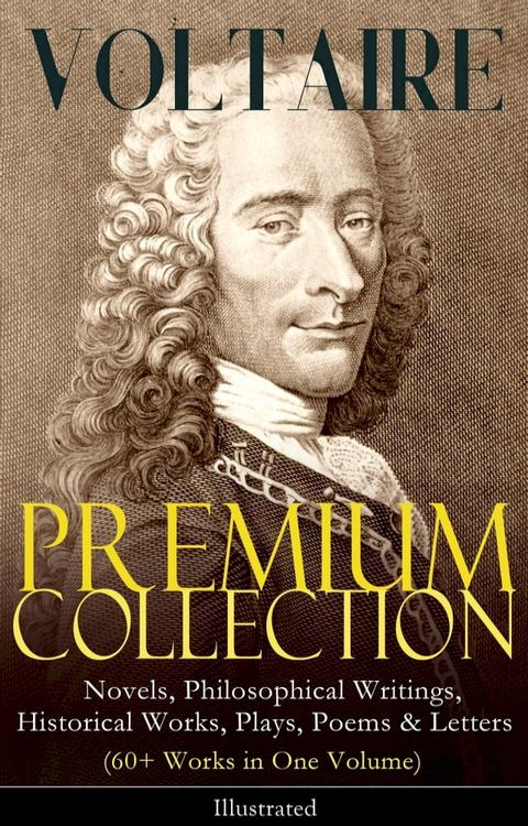 VOLTAIRE - Premium Collection: Novels, Philosophical Writings, Historical Works, Plays, Poems & Letters (60+ Works in One Volume) - Illustrated(Kobo/電子書)