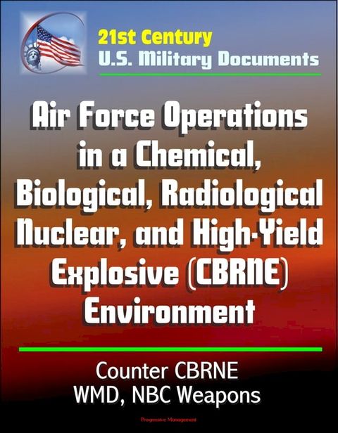 21st Century U.S. Military Documents: Air Force Operations in a Chemical, Biological, Radiological, Nuclear, and High-Yield Explosive (CBRNE) Environment, Counter CBRNE, WMD, NBC Weapons(Kobo/電子書)