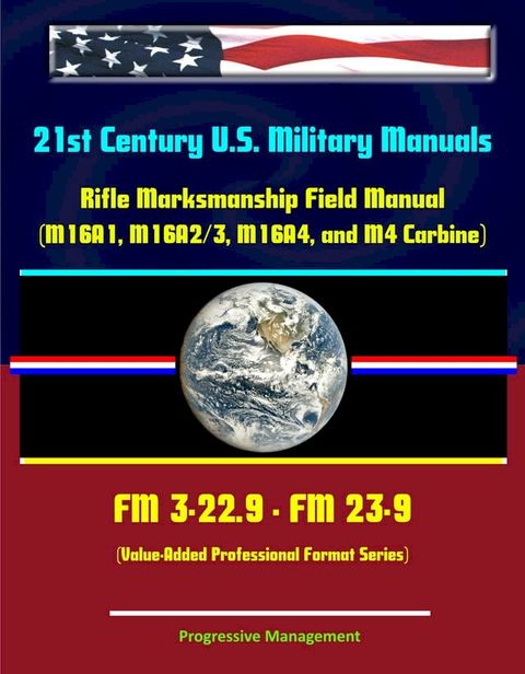 21st Century U.S. Military Manuals: Rifle Marksmanship Field Manual (M16A1, M16A2/3, M16A4, and M4 Carbine) FM 3-22.9 - FM 23-9 (Value-Added Professional Format Series)(Kobo/電子書)