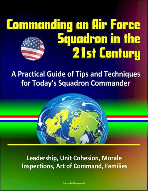 Commanding an Air Force Squadron in the 21st Century: A Practical Guide of Tips and Techniques for Today's Squadron Commander - Leadership, Unit Cohesion, Morale, Inspections, Art of Command, Families(Kobo/電子書)