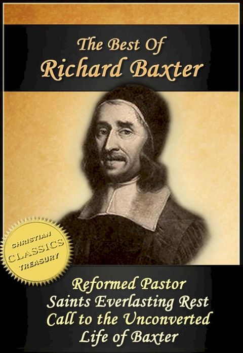 The Best of Richard Baxter: The Reformed Pastor, The Saints Everlasting Rest, Call to the Unconverted, The Life of Richard Baxter(Kobo/電子書)