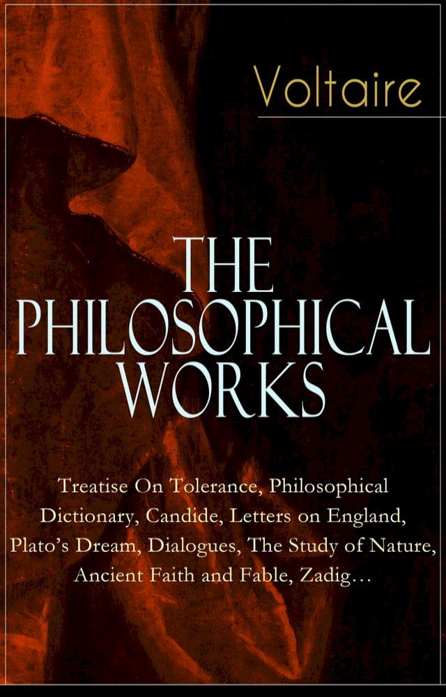  Voltaire - The Philosophical Works: Treatise On Tolerance, Philosophical Dictionary, Candide, Letters on England, Plato's Dream, Dialogues, The Study of Nature, Ancient Faith and Fable, Zadig…(Kobo/電子書)