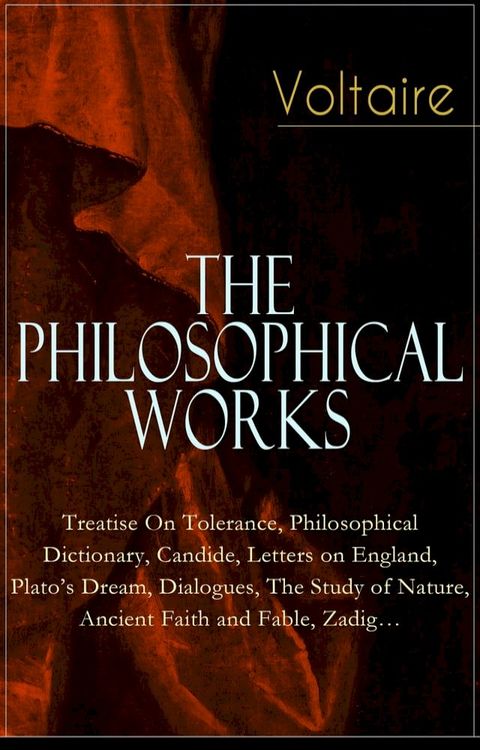 Voltaire - The Philosophical Works: Treatise On Tolerance, Philosophical Dictionary, Candide, Letters on England, Plato's Dream, Dialogues, The Study of Nature, Ancient Faith and Fable, Zadig…(Kobo/電子書)