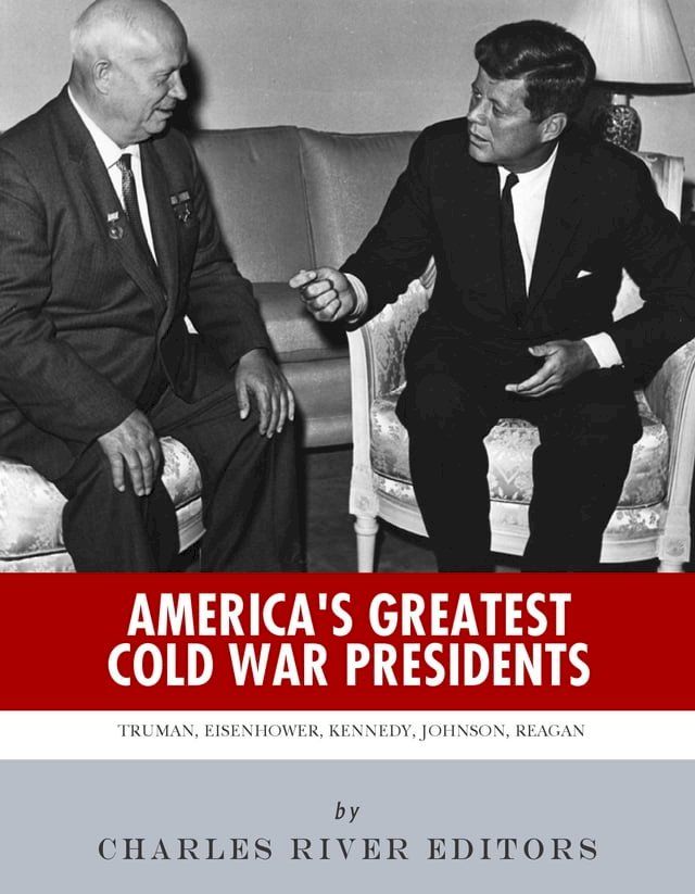  America's Greatest Cold War Presidents: Harry Truman, Dwight Eisenhower, John F. Kennedy, Lyndon B. Johnson and Ronald Reagan(Kobo/電子書)