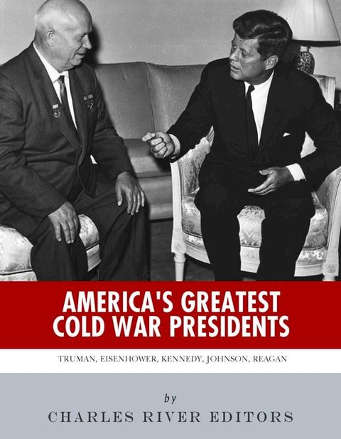 America's Greatest Cold War Presidents: Harry Truman, Dwight Eisenhower, John F. Kennedy, Lyndon B. Johnson and Ronald Reagan(Kobo/電子書)