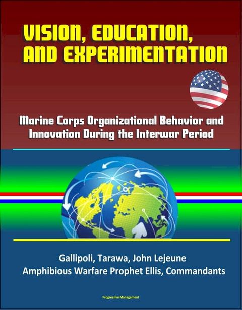 Vision, Education and Experimentation: Marine Corps Organizational Behavior and Innovation During the Interwar Period - Gallipoli, Tarawa, John Lejeune, Amphibious Warfare Prophet Ellis, Commandants(Kobo/電子書)