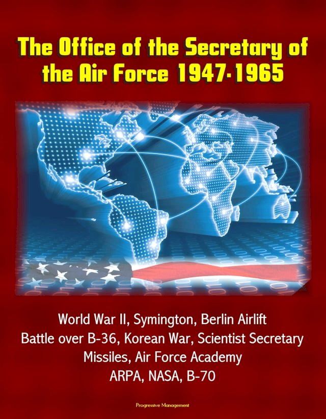  The Office of the Secretary of the Air Force 1947-1965: World War II, Symington, Berlin Airlift, Battle over B-36, Korean War, Scientist Secretary, Missiles, Air Force Academy, ARPA, NASA, B-70(Kobo/電子書)