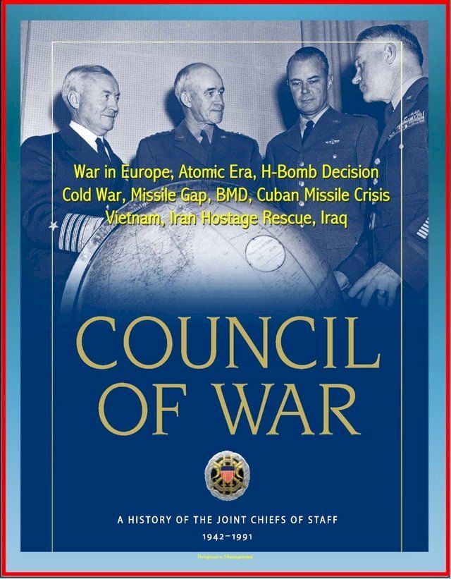  Council of War: A History of the Joint Chiefs of Staff 1942-1991 - War in Europe, Atomic Era, H-Bomb Decision, Cold War, Missile Gap, BMD, Cuban Missile Crisis, Vietnam, Iran Hostage Rescue, Iraq(Kobo/電子書)