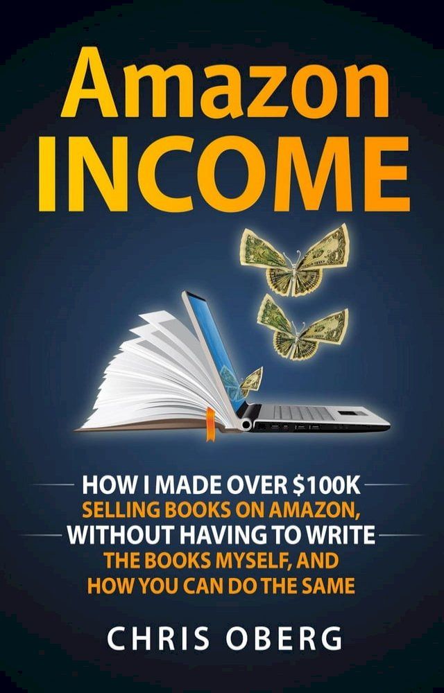  Amazon Income: How I Made Over $100K Selling Books On Amazon, Without Having To Write The Books Myself, And How You Can Do The Same(Kobo/電子書)