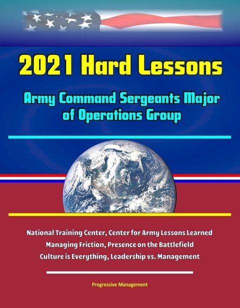 2021 Hard Lessons: Army Command Sergeants Major of Operations Group, National Training Center, Center for Army Lessons Learned - Managing Friction, Presence on the Battlefield, Culture is Everything, Leadership vs. Management(Kobo/電子書)