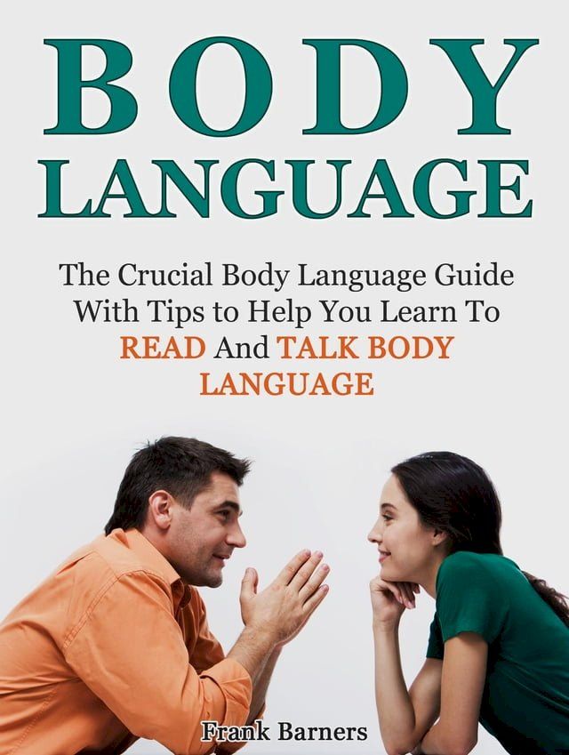  Body Language: The Crucial Body Language Guide With Tips to Help You Learn To Read And Talk Body Language(Kobo/電子書)