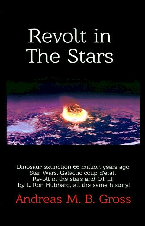 Revolt in the Stars: Dinosaur Extinction 66 Million Years Ago, Star Wars, Galactic Coup D'&Eacute;tat, Revolt in the Stars and L. Ron Hubbard's OT III, All the Same History!(Kobo/電子書)