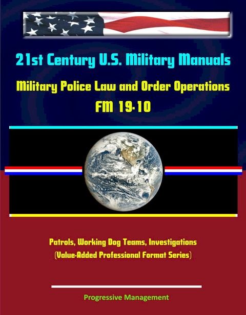 21st Century U.S. Military Manuals: Military Police Law and Order Operations FM 19-10 - Patrols, Working Dog Teams, Investigations (Value-Added Professional Format Series)(Kobo/電子書)