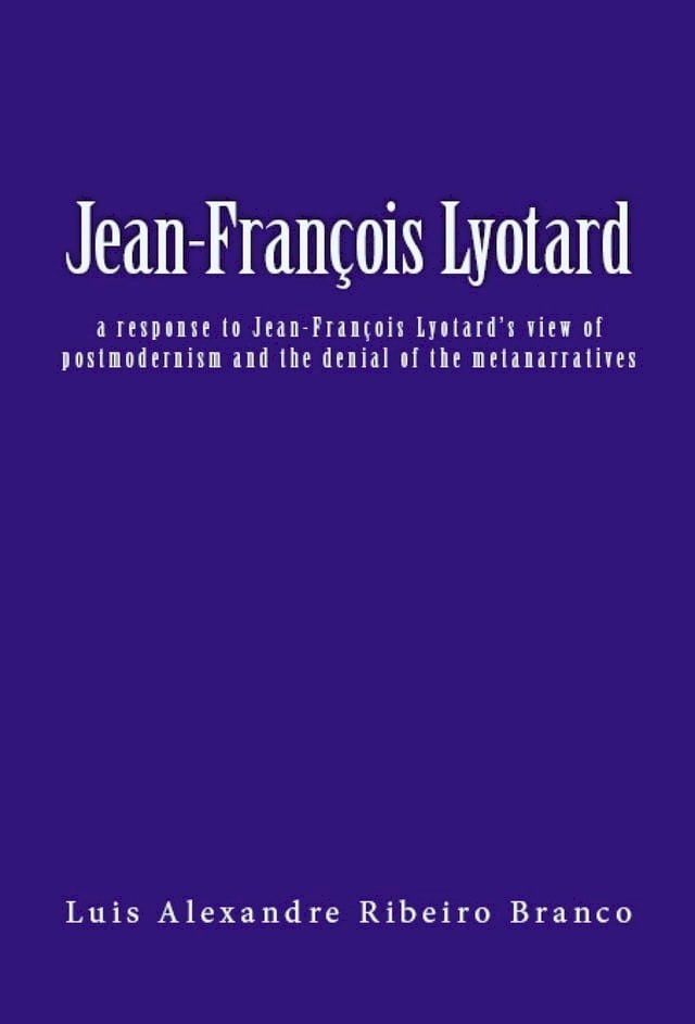  Jean-Fran&ccedil;ois Lyotard: a response to Jean-Fran&ccedil;ois Lyotard’s view of postmodernism and the denial of the metanarratives(Kobo/電子書)