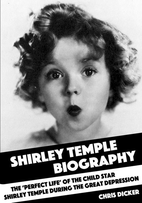 Shirley Temple Biography: The ‘Perfect Life’ of the Child Star Shirley Temple During the Great Depression(Kobo/電子書)