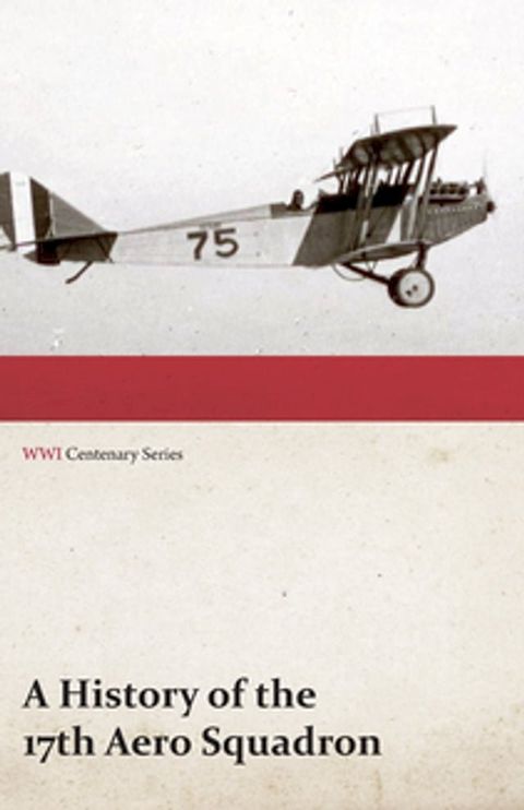 A History of the 17th Aero Squadron - Nil Actum Reputans Si Quid Superesset Agendum, December, 1918 (WWI Centenary Series)(Kobo/電子書)