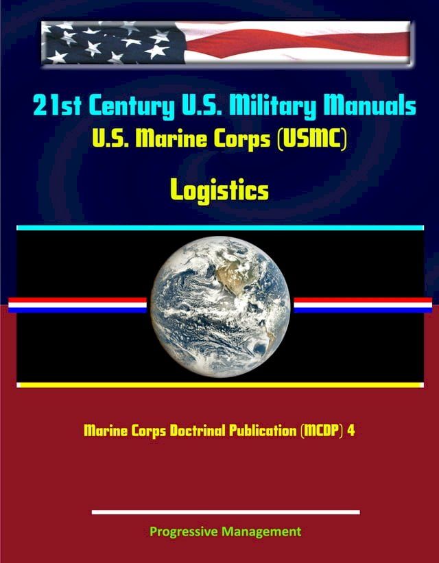  21st Century U.S. Military Manuals: U.S. Marine Corps (USMC) Logistics - Marine Corps Doctrinal Publication (MCDP) 4(Kobo/電子書)