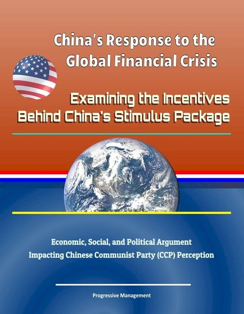 China's Response to the Global Financial Crisis: Examining the Incentives Behind China's Stimulus Package - Economic, Social, and Political Argument Impacting Chinese Communist Party (CCP) Perception(Kobo/電子書)