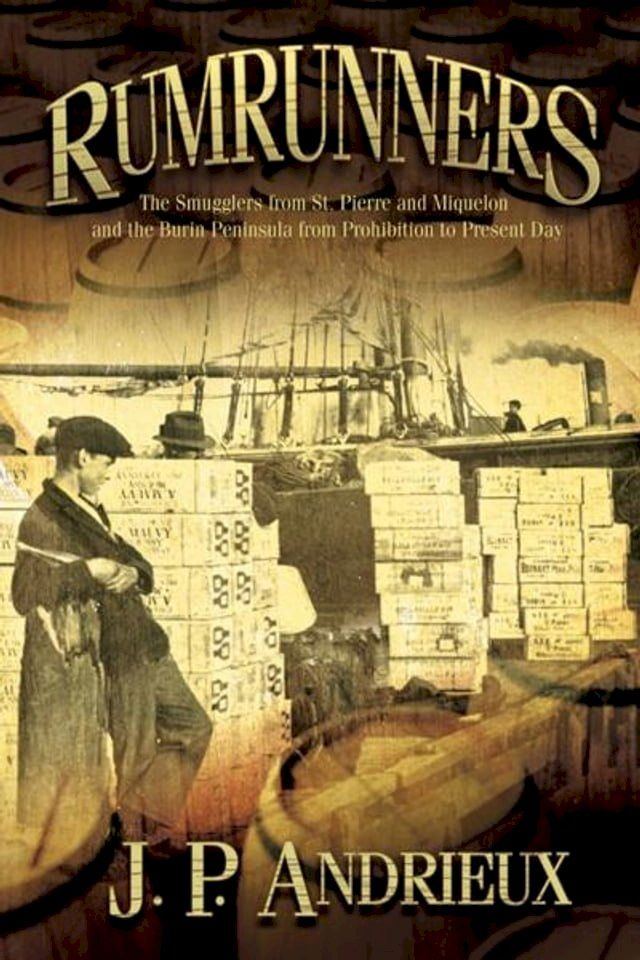  Rumrunners: The Smugglers from St. Pierre and Miquelon and the Burin Peninsula from Prohibition to Present Day(Kobo/電子書)