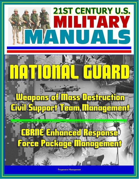 21st Century U.S. Military Manuals: National Guard Weapons of Mass Destruction Civil Support Team Management, CBRNE Enhanced Response Force Package Management(Kobo/電子書)