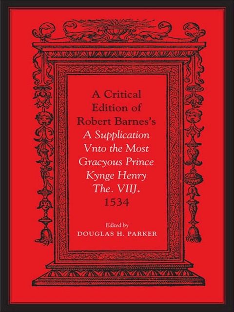 Critical Edition of Robert Barnes's A Supplication Vnto the Most Gracyous Prince Kynge Henry The. VIIJ. 1534(Kobo/電子書)