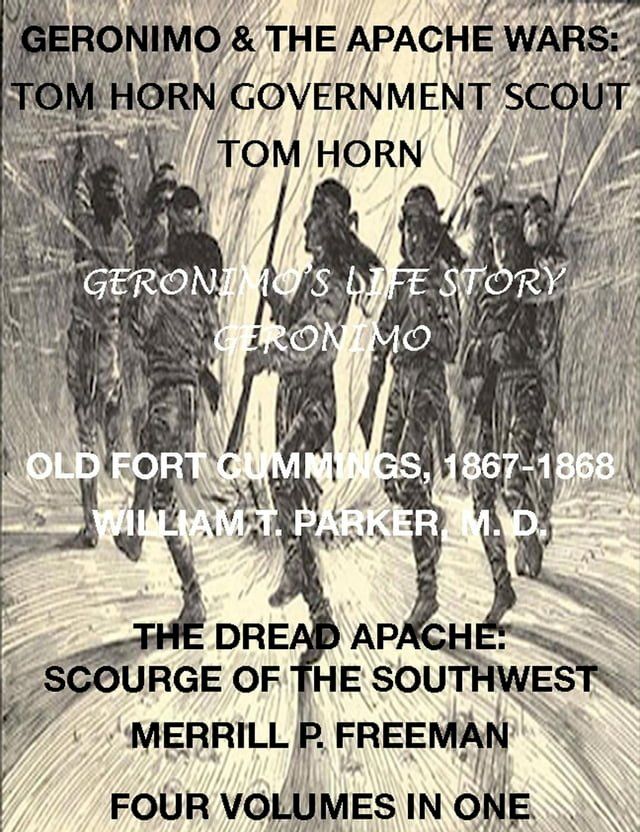  Life of Tom Horn, Government Scout, Geronimo's Story of His Life, Annals of Old Fort Cummings, New Mexico 1867-1868, The Dread Apache: Early Day Scourge of the Southwest (4 Volumes In 1)(Kobo/電子書)