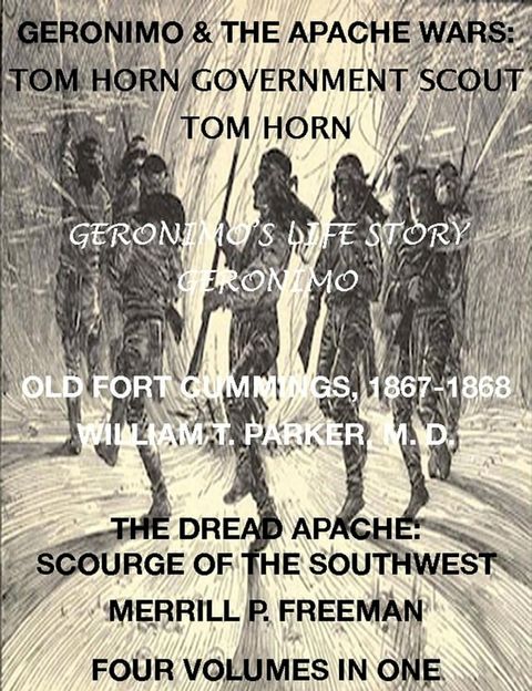 Life of Tom Horn, Government Scout, Geronimo's Story of His Life, Annals of Old Fort Cummings, New Mexico 1867-1868, The Dread Apache: Early Day Scourge of the Southwest (4 Volumes In 1)(Kobo/電子書)