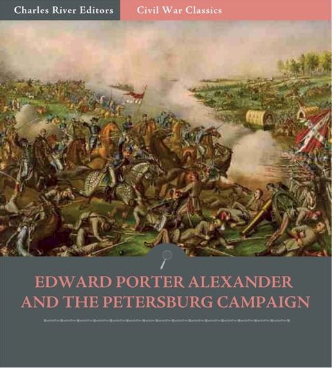 Edward Porter Alexander and the Petersburg Campaign: Account of the Battles from His Memoirs (Illustrated Edition)(Kobo/電子書)