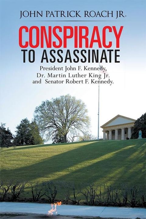 Conspiracy to Assassinate President John F. Kennedy, Dr. Martin Luther King Jr. and Senator Robert F. Kennedy.(Kobo/電子書)