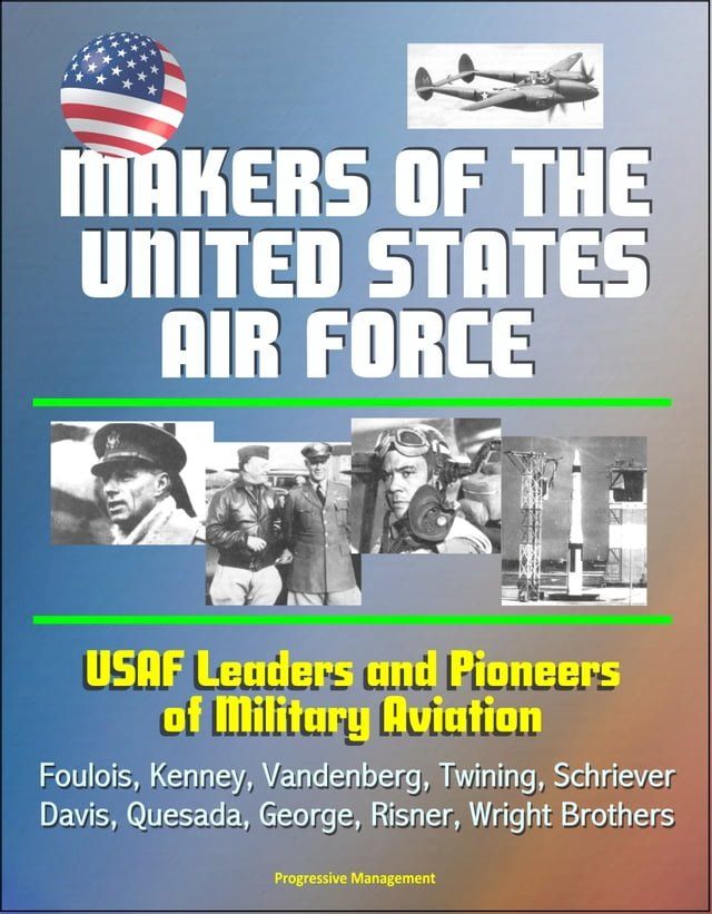  Makers of the United States Air Force: USAF Leaders and Pioneers of Military Aviation - Foulois, Kenney, Vandenberg, Twining, Schriever, Davis, Quesada, George, Risner, Wright Brothers(Kobo/電子書)