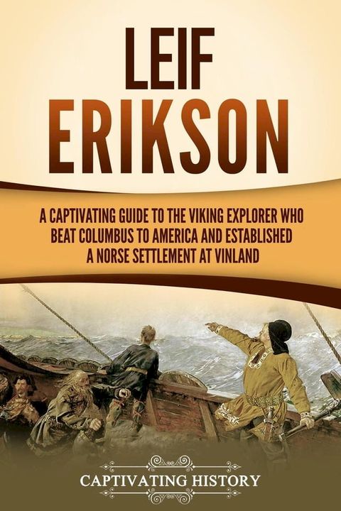 Leif Erikson: A Captivating Guide to the Viking Explorer Who Beat Columbus to America and Established a Norse Settlement at Vinland(Kobo/電子書)