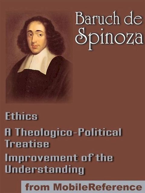 Works Of Benedict De Spinoza: Ethics, Improvement Of The Understanding And A Theologico-Political Treatise (Mobi Collected Works)(Kobo/電子書)