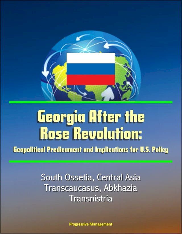  Georgia After the Rose Revolution: Geopolitical Predicament and Implications for U.S. Policy - South Ossetia, Central Asia, Transcaucasus, Abkhazia, Transnistria(Kobo/電子書)