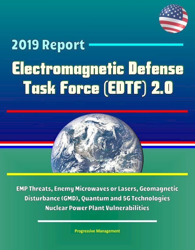  2019 Report Electromagnetic Defense Task Force (EDTF) 2.0 - EMP Threats, Enemy Microwaves or Lasers, Geomagnetic Disturbance (GMD), Quantum and 5G Technologies, Nuclear Power Plant Vulnerabilities(Kobo/電子書)