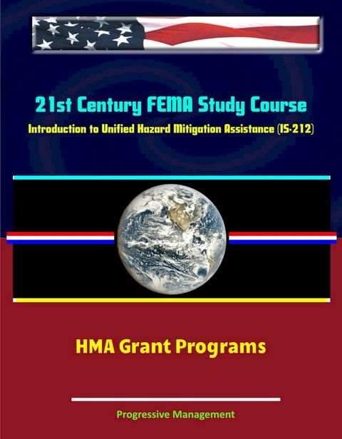 21st Century FEMA Study Course: Introduction to Unified Hazard Mitigation Assistance (IS-212) - HMA Grant Programs(Kobo/電子書)