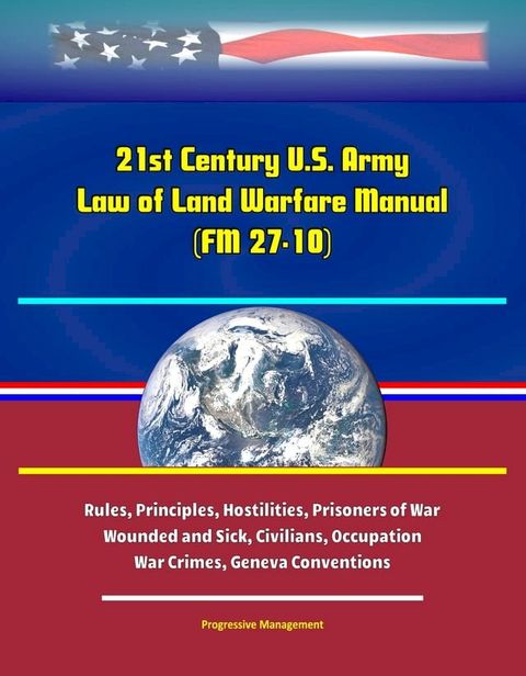 21st Century U.S. Army Law of Land Warfare Manual (FM 27-10) - Rules, Principles, Hostilities, Prisoners of War, Wounded and Sick, Civilians, Occupation, War Crimes, Geneva Conventions(Kobo/電子書)