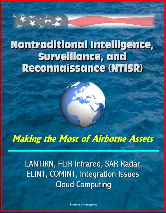  Nontraditional Intelligence, Surveillance, and Reconnaissance (NTISR) - Making the Most of Airborne Assets - LANTIRN, FLIR Infrared, SAR Radar, ELINT, COMINT, Integration Issues, Cloud Computing(Kobo/電子書)