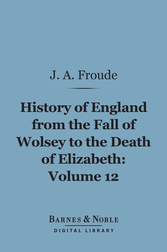  History of England From the Fall of Wolsey to the Death of Elizabeth, Volume 12 (Barnes & Noble Digital Library)(Kobo/電子書)