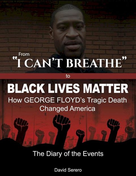 From 'I Can't Breathe' to 'Black Lives Matter': How George Floyd's Tragic Death Changed America - The Complete Diary of The Events(Kobo/電子書)