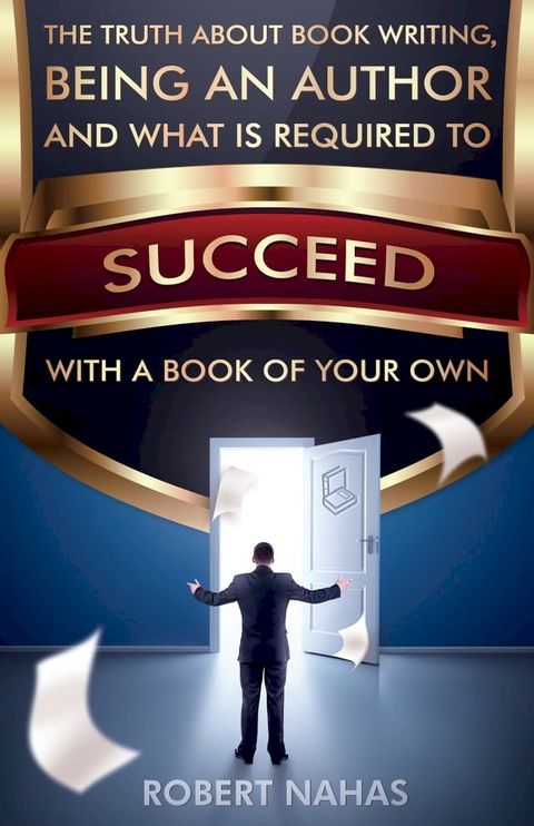 The Truth About Book Writing, Being an Author and What Is Required to Succeed with a Book of Your Own(Kobo/電子書)