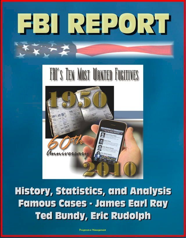  FBI Report: FBI's Ten Most Wanted Fugitives, 60th Anniversary, 1950-2010 - History, Statistics, and Analysis; Famous Cases - James Earl Ray, Ted Bundy, Eric Rudolph(Kobo/電子書)