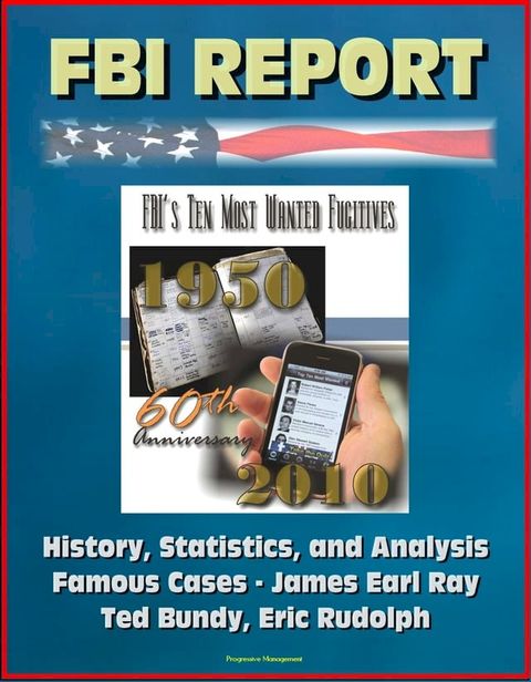 FBI Report: FBI's Ten Most Wanted Fugitives, 60th Anniversary, 1950-2010 - History, Statistics, and Analysis; Famous Cases - James Earl Ray, Ted Bundy, Eric Rudolph(Kobo/電子書)