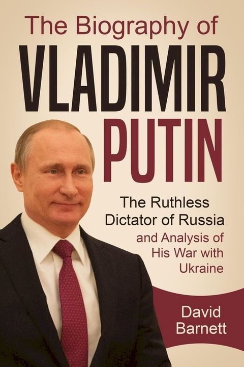 The Biography of Vladimir Putin: The Ruthless Dictator of Russia – and Analysis of His War with Ukraine(Kobo/電子書)