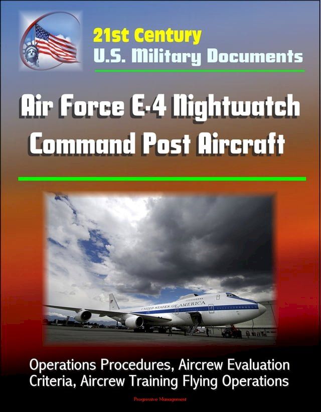  21st Century U.S. Military Documents: Air Force E-4 Nightwatch Command Post Aircraft - Operations Procedures, Aircrew Evaluation Criteria, Aircrew Training Flying Operations(Kobo/電子書)