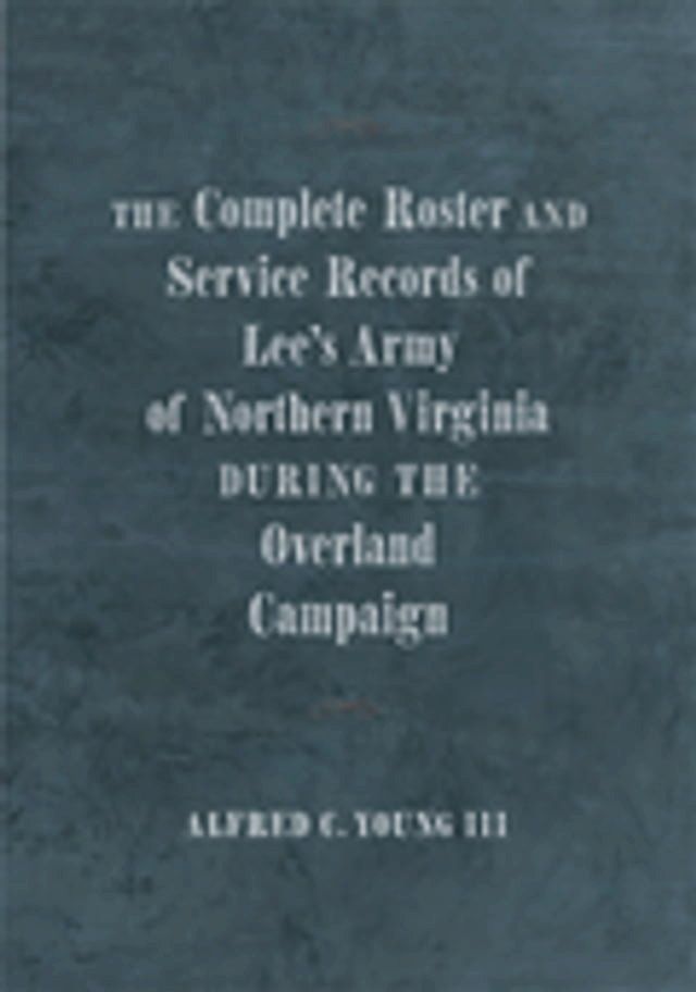  The Complete Roster and Service Records of Lee’s Army of Northern Virginia during the Overland Campaign(Kobo/電子書)