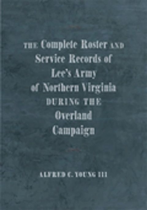 The Complete Roster and Service Records of Lee’s Army of Northern Virginia during the Overland Campaign(Kobo/電子書)